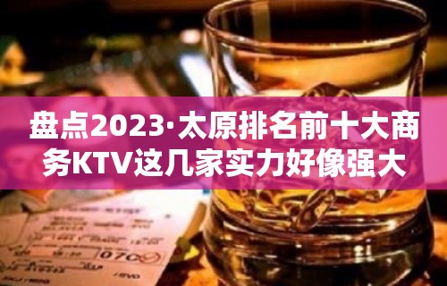 盘点2023·太原排名前十大商务KTV这几家实力好像强大