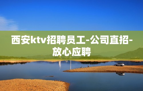 西安ktv招聘员工-公司直招-放心应聘