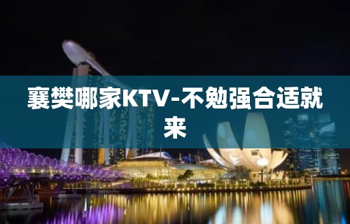 襄樊哪家KTV-不勉强合适就来