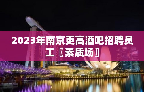 2023年南京更高酒吧招聘员工〖素质场〗