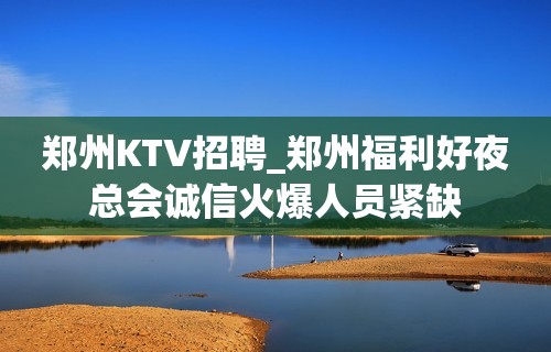 郑州KTV招聘_郑州福利好夜总会诚信火爆人员紧缺