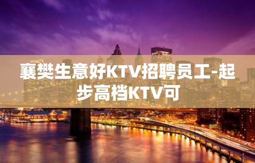 襄樊生意好KTV招聘员工-起步高档KTV可