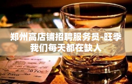 郑州高店铺招聘服务员-旺季我们每天都在缺人