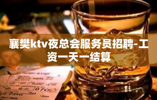 襄樊ktv夜总会服务员招聘-工资一天一结算