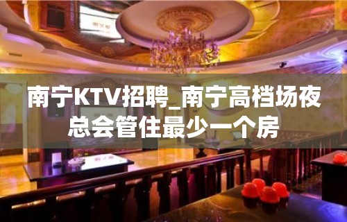 南宁KTV招聘_南宁高档场夜总会管住最少一个房