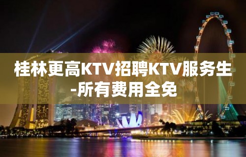 桂林更高KTV招聘KTV服务生-所有费用全免