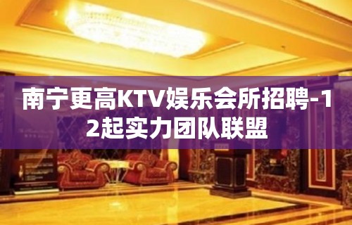 南宁更高KTV娱乐会所招聘-12起实力团队联盟