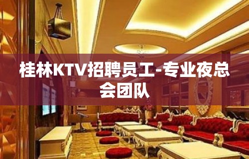 桂林KTV招聘员工-专业夜总会团队