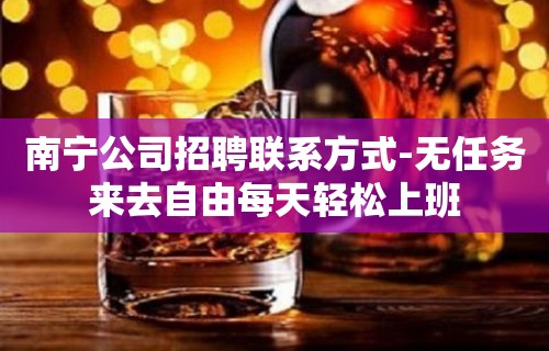 南宁公司招聘联系方式-无任务来去自由每天轻松上班