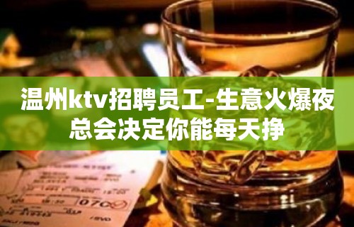 温州ktv招聘员工-生意火爆夜总会决定你能每天挣