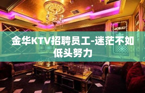 金华KTV招聘员工-迷茫不如低头努力