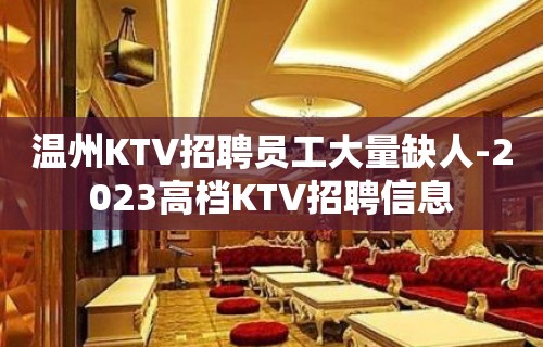 温州KTV招聘员工大量缺人-2023高档KTV招聘信息