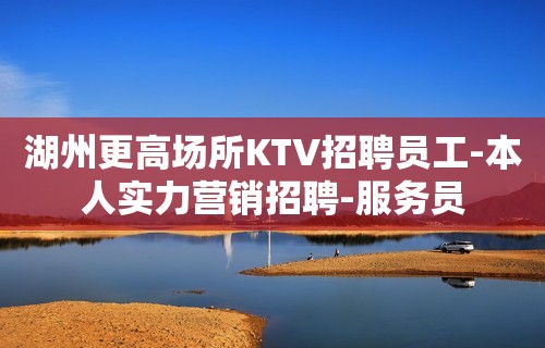 湖州更高场所KTV招聘员工-本人实力营销招聘-服务员