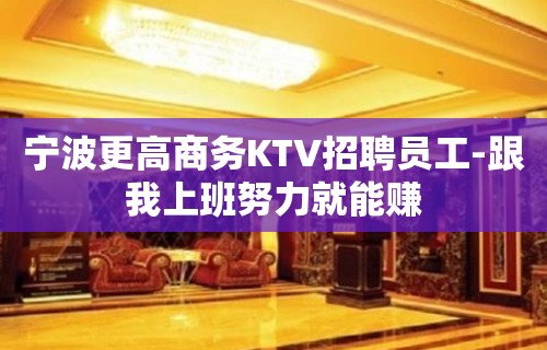 宁波更高商务KTV招聘员工-跟我上班努力就能赚