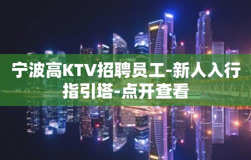 宁波高KTV招聘员工-新人入行指引塔-点开查看