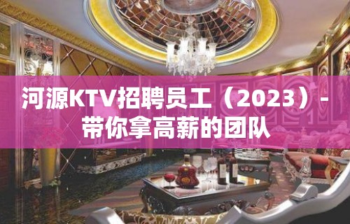 河源KTV招聘员工（2023）-带你拿高薪的团队