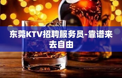 东莞KTV招聘服务员-靠谱来去自由