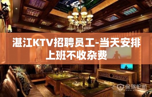 湛江KTV招聘员工-当天安排上班不收杂费