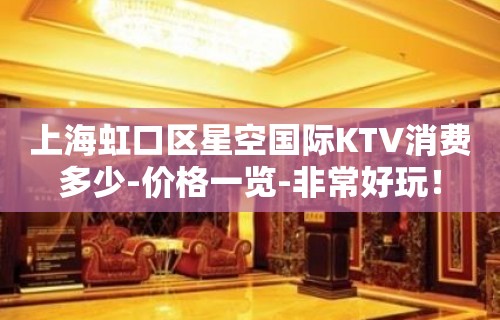 上海虹口区星空国际KTV消费多少-价格一览-非常好玩！