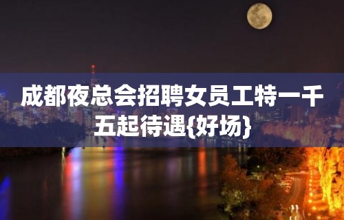 成都夜总会招聘女员工特一千五起待遇{好场}