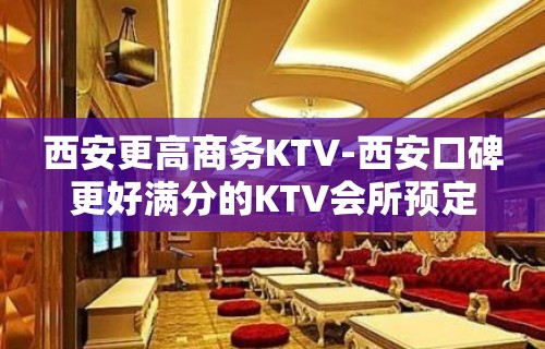 西安更高商务KTV-西安口碑更好满分的KTV会所预定