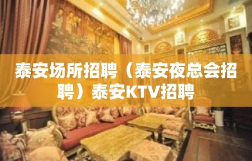 泰安场所招聘（泰安夜总会招聘）泰安KTV招聘