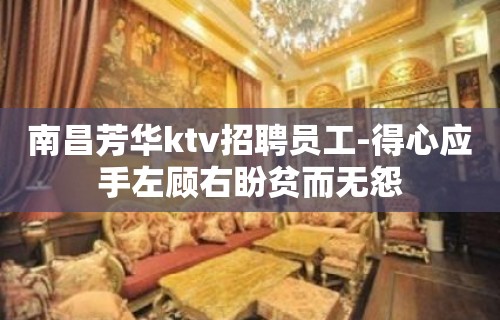 ﻿南昌芳华ktv招聘员工-得心应手左顾右盼贫而无怨