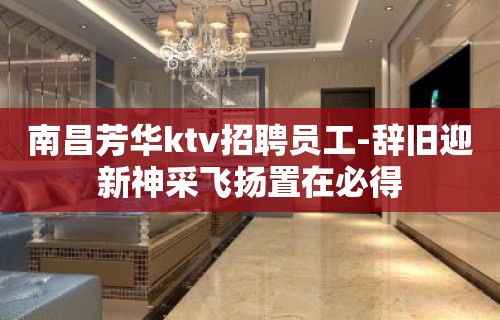 ﻿南昌芳华ktv招聘员工-辞旧迎新神采飞扬置在必得