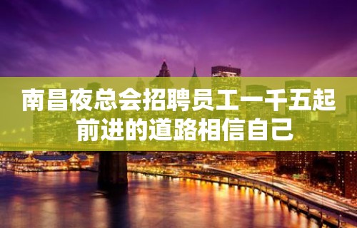 南昌夜总会招聘员工一千五起  前进的道路相信自己