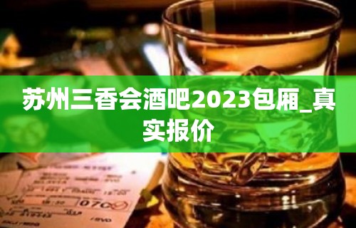 苏州三香会酒吧2023包厢_真实报价