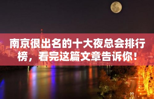 南京很出名的十大夜总会排行榜，看完这篇文章告诉你！