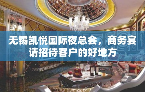 无锡凯悦国际夜总会，商务宴请招待客户的好地方