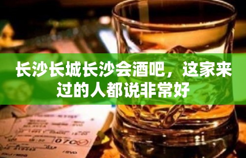 长沙长城长沙会酒吧，这家来过的人都说非常好