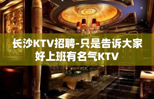 长沙KTV招聘-只是告诉大家好上班有名气KTV