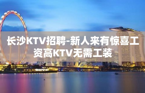 长沙KTV招聘-新人来有惊喜工资高KTV无需工装