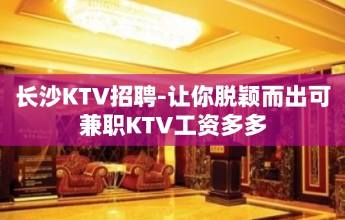 长沙KTV招聘-让你脱颖而出可兼职KTV工资多多