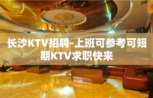 长沙KTV招聘-上班可参考可短期KTV求职快来