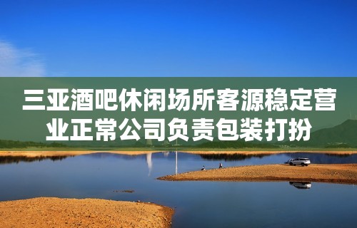 三亚酒吧休闲场所客源稳定营业正常公司负责包装打扮