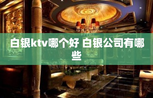 白银ktv哪个好 白银公司有哪些