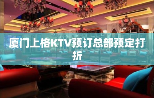 厦门上格KTV预订总部预定打折