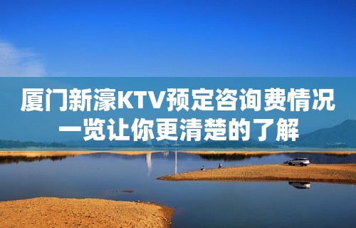 厦门新濠KTV预定咨询费情况一览让你更清楚的了解