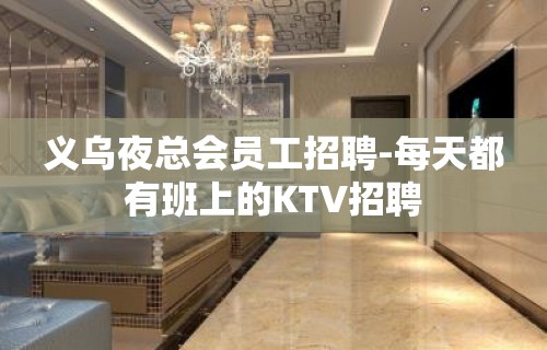 义乌夜总会员工招聘-每天都有班上的KTV招聘