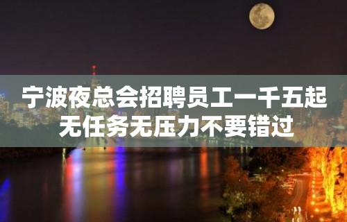 宁波夜总会招聘员工一千五起 无任务无压力不要错过