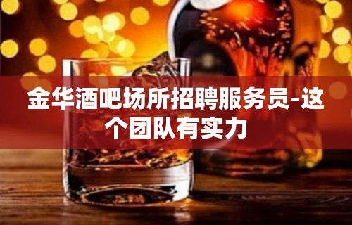 金华酒吧场所招聘服务员-这个团队有实力