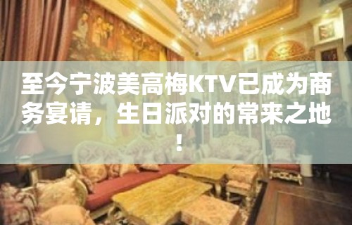 至今宁波美高梅KTV已成为商务宴请，生日派对的常来之地！