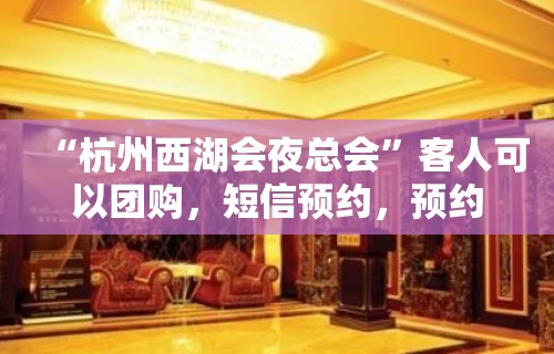 “杭州西湖会夜总会”客人可以团购，短信预约，预约