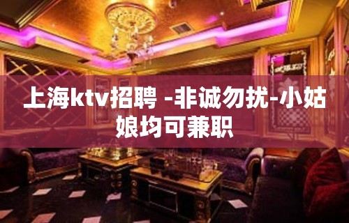 上海ktv招聘 -非诚勿扰-小姑娘均可兼职