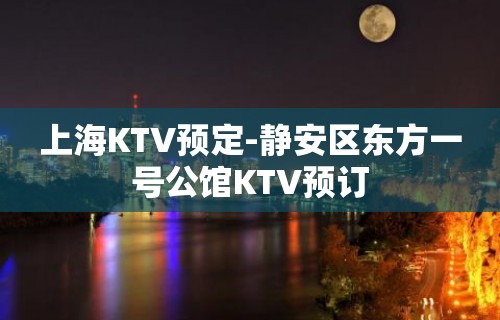 上海KTV预定-静安区东方一号公馆KTV预订