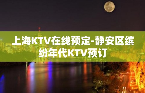 上海KTV在线预定-静安区缤纷年代KTV预订