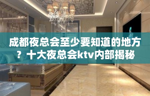 成都夜总会至少要知道的地方？十大夜总会ktv内部揭秘